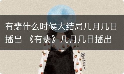 有翡什么时候大结局几月几日播出 《有翡》几月几日播出