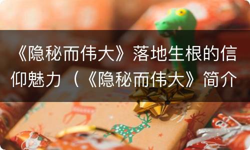《隐秘而伟大》落地生根的信仰魅力（《隐秘而伟大》简介）