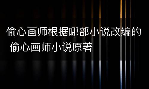 偷心画师根据哪部小说改编的 偷心画师小说原著