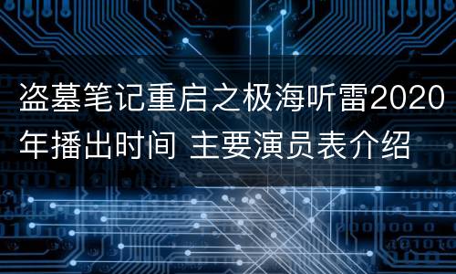 盗墓笔记重启之极海听雷2020年播出时间 主要演员表介绍