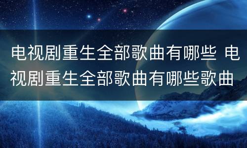 电视剧重生全部歌曲有哪些 电视剧重生全部歌曲有哪些歌曲
