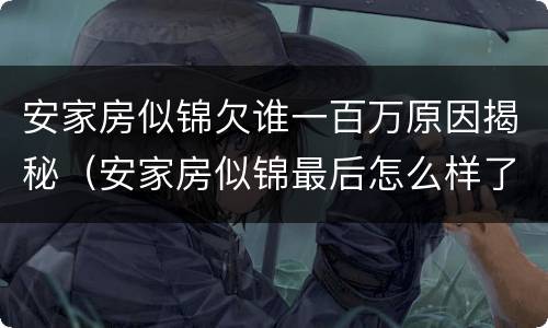 安家房似锦欠谁一百万原因揭秘（安家房似锦最后怎么样了）