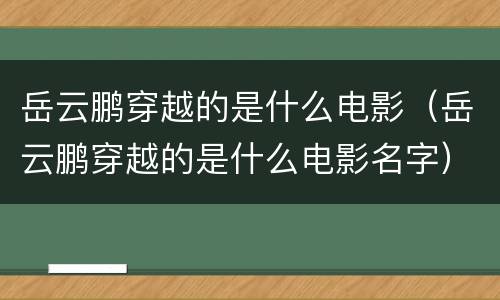 岳云鹏穿越的是什么电影（岳云鹏穿越的是什么电影名字）