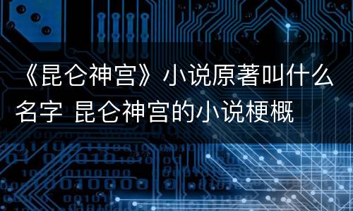 《昆仑神宫》小说原著叫什么名字 昆仑神宫的小说梗概