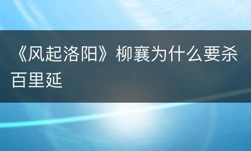 《风起洛阳》柳襄为什么要杀百里延