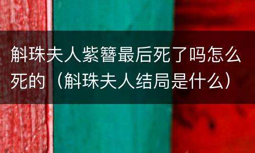 斛珠夫人紫簪最后死了吗怎么死的（斛珠夫人结局是什么）