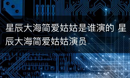 星辰大海简爱姑姑是谁演的 星辰大海简爱姑姑演员