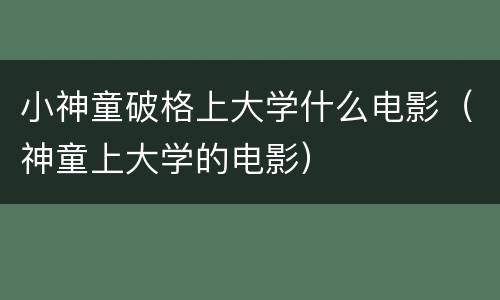 小神童破格上大学什么电影（神童上大学的电影）