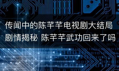 传闻中的陈芊芊电视剧大结局剧情揭秘 陈芊芊武功回来了吗