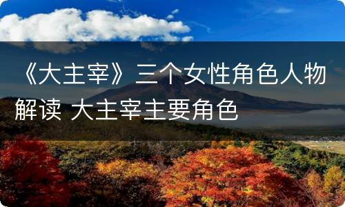 《大主宰》三个女性角色人物解读 大主宰主要角色