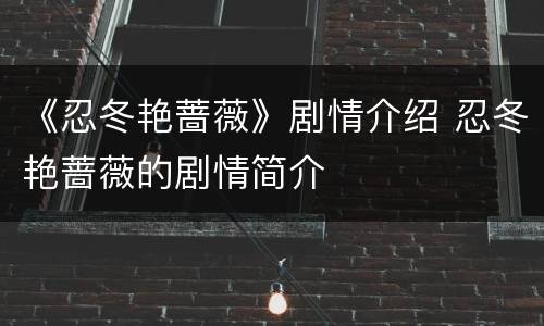 《忍冬艳蔷薇》剧情介绍 忍冬艳蔷薇的剧情简介