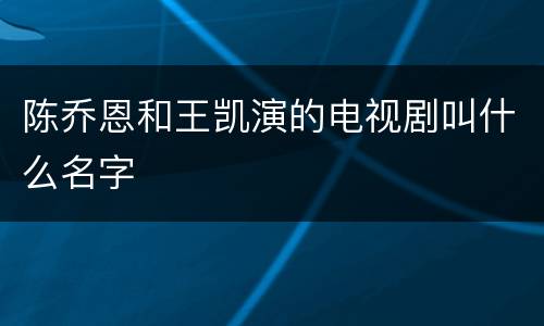 陈乔恩和王凯演的电视剧叫什么名字