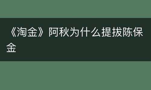 《淘金》阿秋为什么提拔陈保金