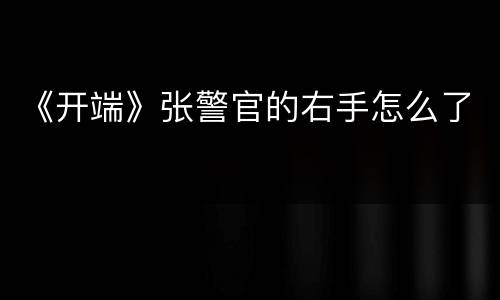 《开端》张警官的右手怎么了