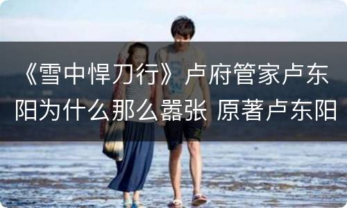 《雪中悍刀行》卢府管家卢东阳为什么那么嚣张 原著卢东阳结局