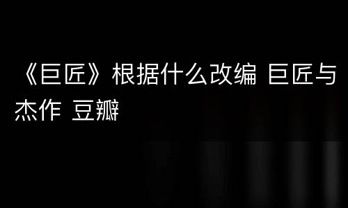 《巨匠》根据什么改编 巨匠与杰作 豆瓣