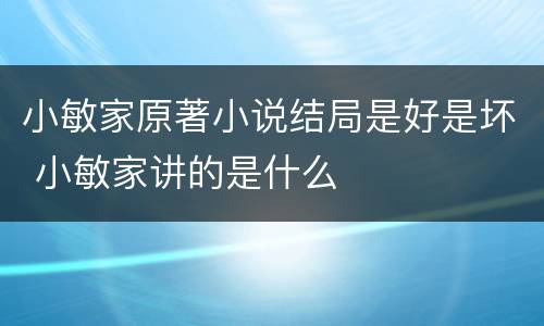 小敏家原著小说结局是好是坏 小敏家讲的是什么