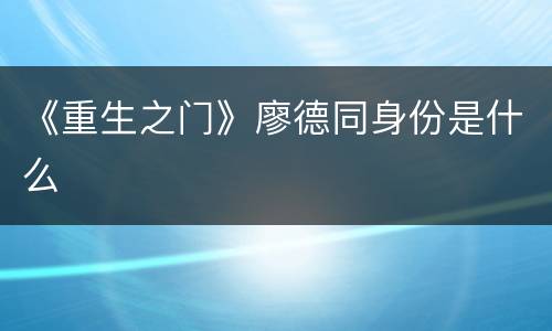 《重生之门》廖德同身份是什么