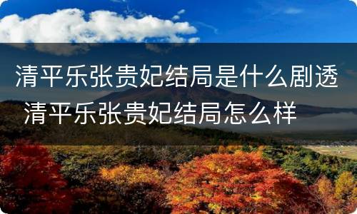 清平乐张贵妃结局是什么剧透 清平乐张贵妃结局怎么样