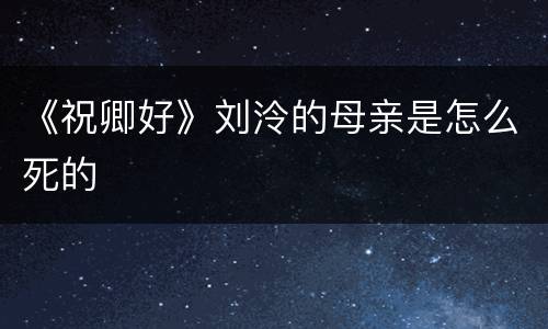 《祝卿好》刘泠的母亲是怎么死的