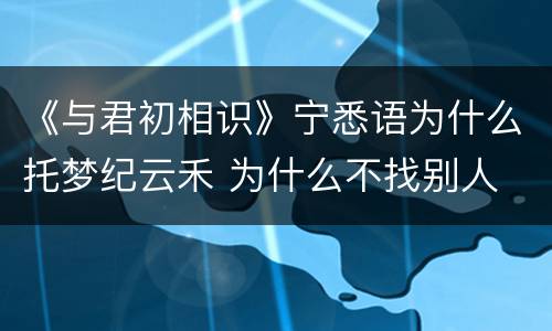 《与君初相识》宁悉语为什么托梦纪云禾 为什么不找别人