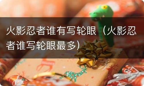 火影忍者谁有写轮眼（火影忍者谁写轮眼最多）
