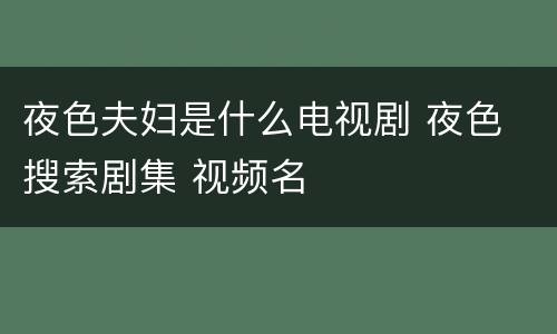 夜色夫妇是什么电视剧 夜色 搜索剧集 视频名