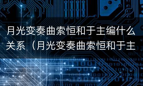 月光变奏曲索恒和于主编什么关系（月光变奏曲索恒和于主编结局）