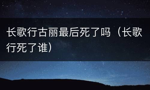 长歌行古丽最后死了吗（长歌行死了谁）