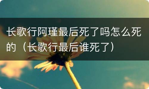 长歌行阿瑾最后死了吗怎么死的（长歌行最后谁死了）