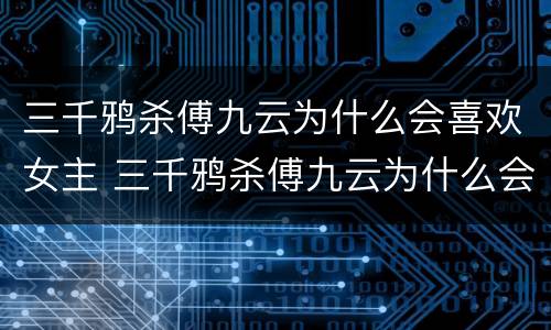 三千鸦杀傅九云为什么会喜欢女主 三千鸦杀傅九云为什么会喜欢女主呢