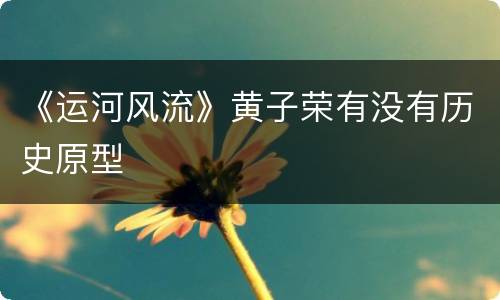 《运河风流》黄子荣有没有历史原型