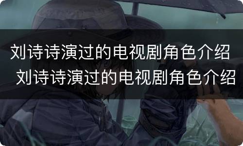 刘诗诗演过的电视剧角色介绍 刘诗诗演过的电视剧角色介绍图片