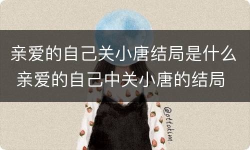亲爱的自己关小唐结局是什么 亲爱的自己中关小唐的结局