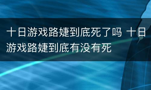 十日游戏路婕到底死了吗 十日游戏路婕到底有没有死