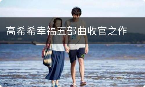 高希希幸福五部曲收官之作