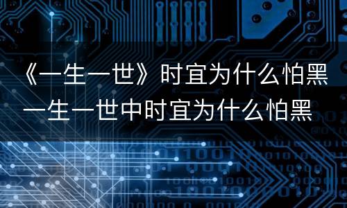 《一生一世》时宜为什么怕黑 一生一世中时宜为什么怕黑