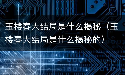 玉楼春大结局是什么揭秘（玉楼春大结局是什么揭秘的）
