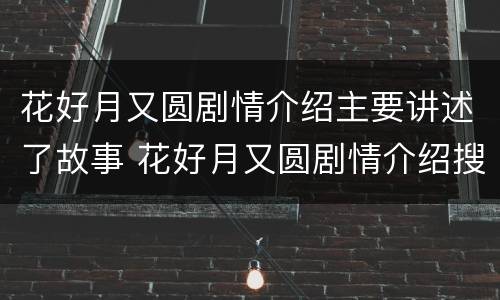 花好月又圆剧情介绍主要讲述了故事 花好月又圆剧情介绍搜视网