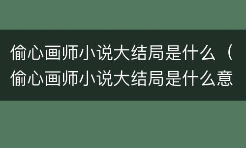 偷心画师小说大结局是什么（偷心画师小说大结局是什么意思）