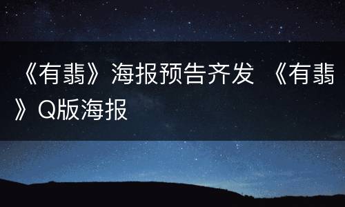 《有翡》海报预告齐发 《有翡》Q版海报
