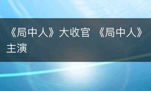 《局中人》大收官 《局中人》主演