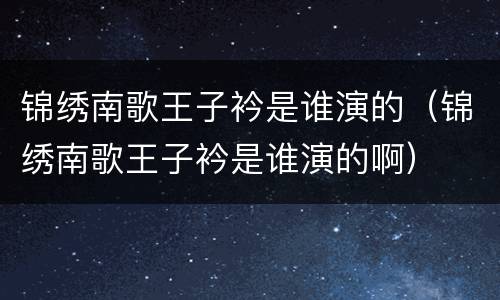 锦绣南歌王子衿是谁演的（锦绣南歌王子衿是谁演的啊）