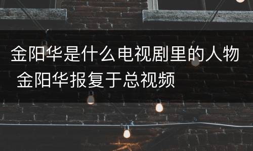 金阳华是什么电视剧里的人物 金阳华报复于总视频