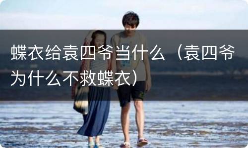 蝶衣给袁四爷当什么（袁四爷为什么不救蝶衣）