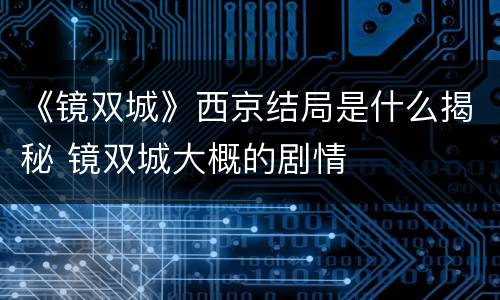 《镜双城》西京结局是什么揭秘 镜双城大概的剧情