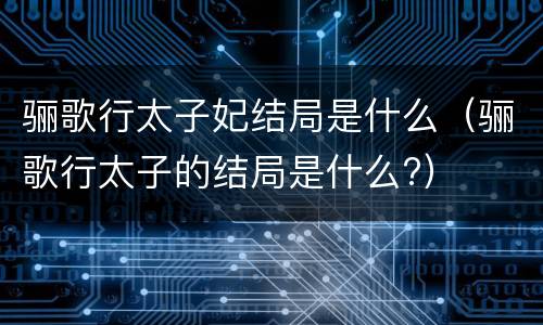 骊歌行太子妃结局是什么（骊歌行太子的结局是什么?）