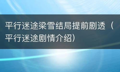 平行迷途梁雪结局提前剧透（平行迷途剧情介绍）
