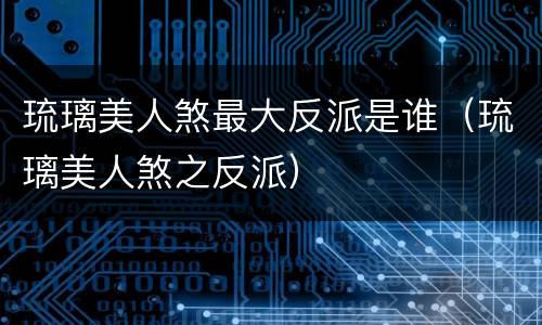 琉璃美人煞最大反派是谁（琉璃美人煞之反派）