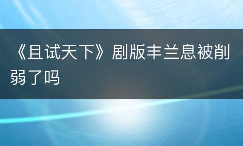 《且试天下》剧版丰兰息被削弱了吗
